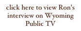 click here to view Ron’s interview on Wyoming Public TV