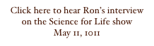 Click here to hear Ron’s interview on the Science for Life show
May 11, 1011